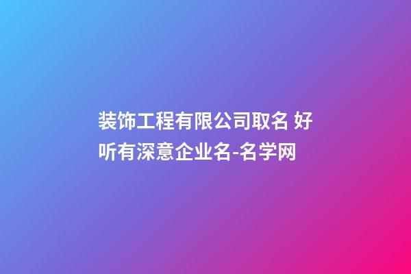 装饰工程有限公司取名 好听有深意企业名-名学网-第1张-公司起名-玄机派